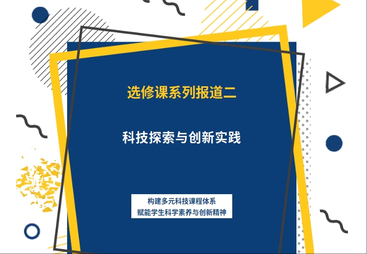 选修课系列报道二：科技探索与创新实践 ——构建多元科技课程体系，赋能学生科学素养与创新精神